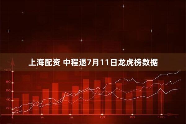 上海配资 中程退7月11日龙虎榜数据