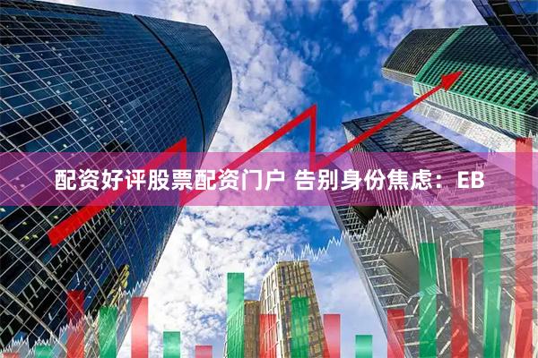 配资好评股票配资门户 告别身份焦虑：EB