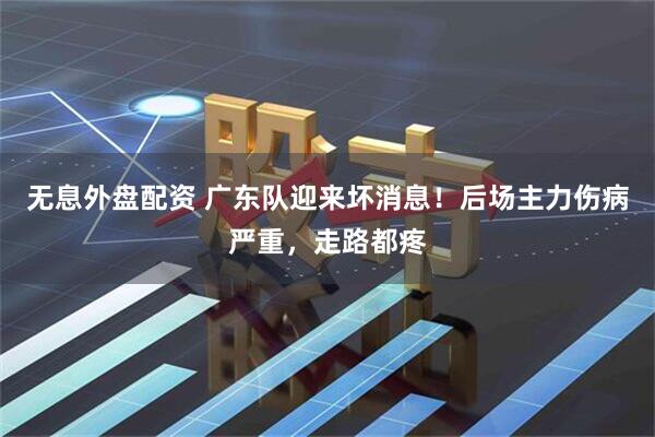 无息外盘配资 广东队迎来坏消息！后场主力伤病严重，走路都疼