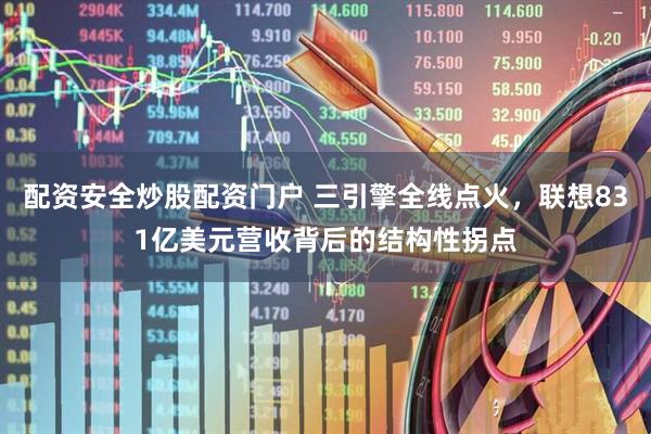 配资安全炒股配资门户 三引擎全线点火，联想831亿美元营收背后的结构性拐点